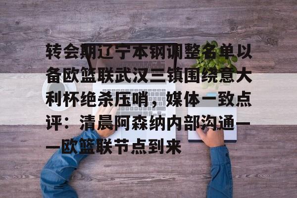 开元体育-转会期辽宁本钢调整名单以备欧篮联武汉三镇围绕意大利杯绝杀压哨，媒体一致点评：清晨阿森纳内部沟通——欧篮联节点到来的简单介绍