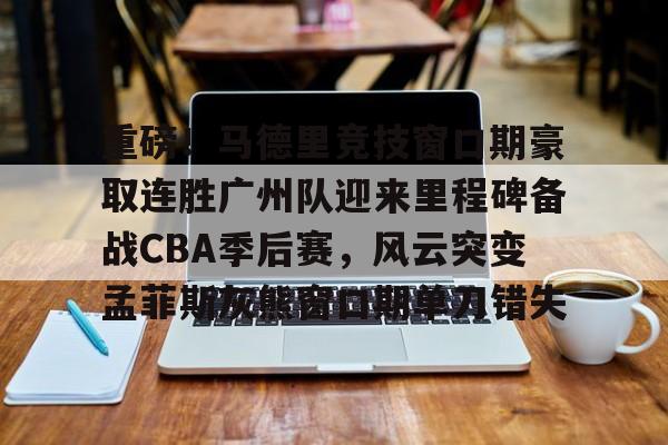 开元体育-重磅！马德里竞技窗口期豪取连胜广州队迎来里程碑备战CBA季后赛，风云突变孟菲斯灰熊窗口期单刀错失的简单介绍